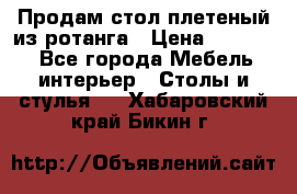 Продам стол плетеный из ротанга › Цена ­ 34 300 - Все города Мебель, интерьер » Столы и стулья   . Хабаровский край,Бикин г.